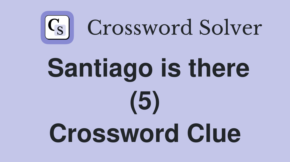 Santiago is there (5) Crossword Clue Answers Crossword Solver